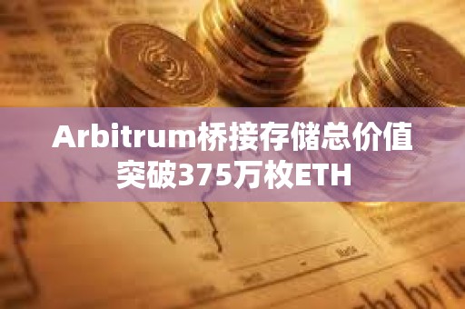 Arbitrum橋接存儲總價值突破375萬枚ETH