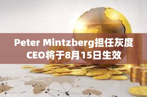Peter Mintzberg擔任灰度CEO將于8月15日生效