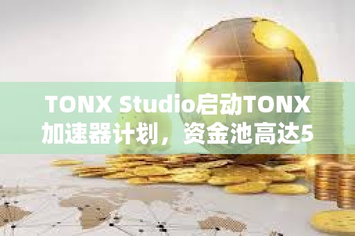 TONX Studio啟動TONX加速器計劃，資金池高達500萬美元