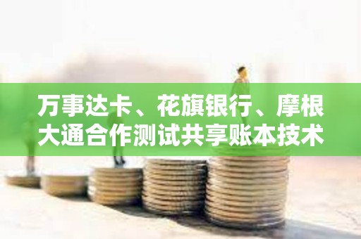 萬事達卡、花旗銀行、摩根大通合作測試共享賬本技術