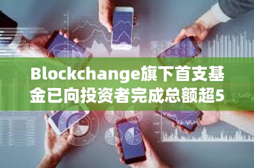 Blockchange旗下首支基金已向投資者完成總額超5.3億美元資金分配