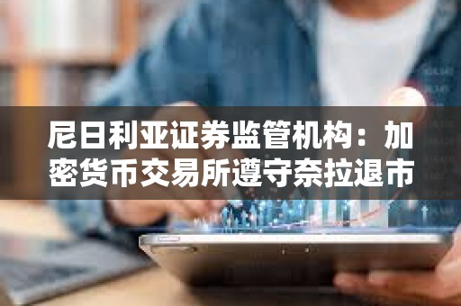尼日利亞證券監管機構：加密貨幣交易所遵守奈拉退市指令