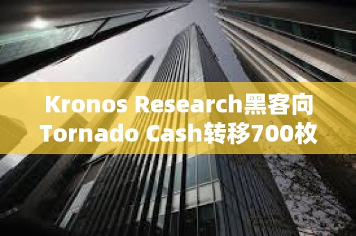 Kronos Research黑客向Tornado Cash轉移700枚ETH