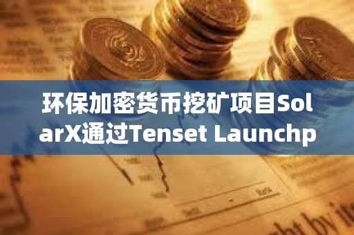 環保加密貨幣挖礦項目SolarX通過Tenset Launchpad完成300萬美元融資