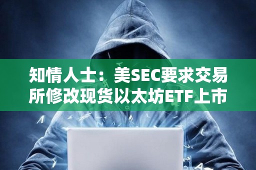 知情人士：美SEC要求交易所修改現(xiàn)貨以太坊ETF上市申請