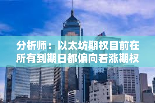 分析師：以太坊期權(quán)目前在所有到期日都偏向看漲期權(quán)