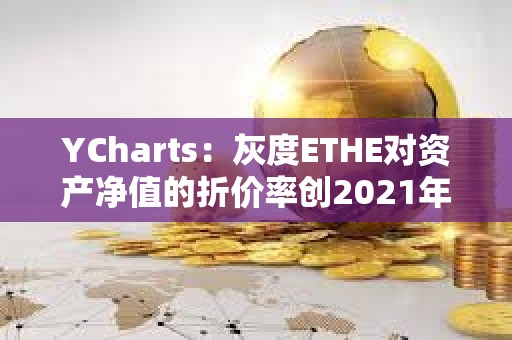 YCharts：灰度ETHE對資產(chǎn)凈值的折價率創(chuàng)2021年12月以來新低
