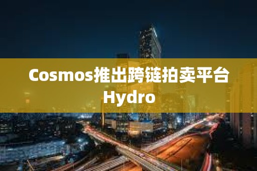 Cosmos推出跨鏈拍賣平臺Hydro