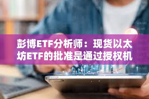 彭博ETF分析師：現(xiàn)貨以太坊ETF的批準是通過授權機構發(fā)布的