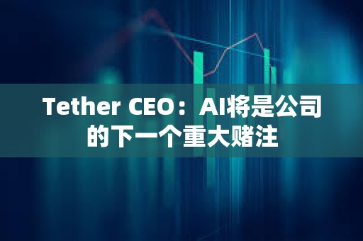 Tether CEO：AI將是公司的下一個重大賭注