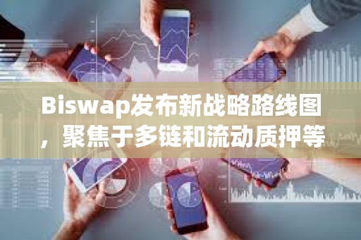 Biswap發布新戰略路線圖，聚焦于多鏈和流動質押等新功能