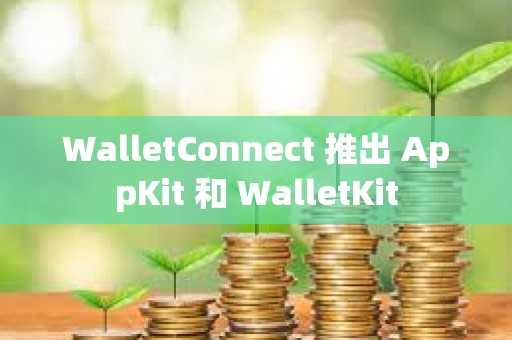 WalletConnect 推出 AppKit 和 WalletKit