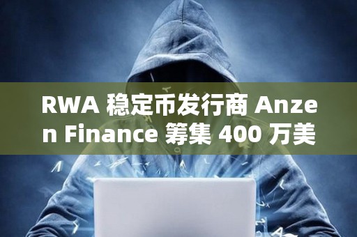 RWA 穩(wěn)定幣發(fā)行商 Anzen Finance 籌集 400 萬美元種子資金