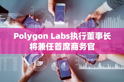 Polygon Labs執行董事長將兼任首席商務官