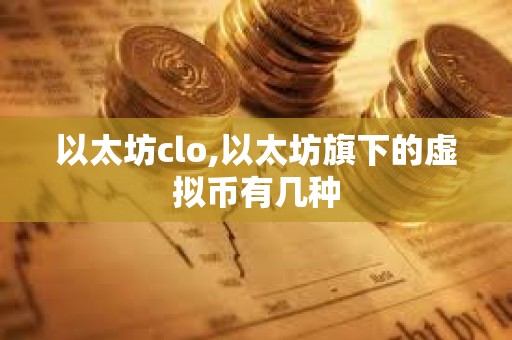 以太坊clo,以太坊旗下的虛擬幣有幾種