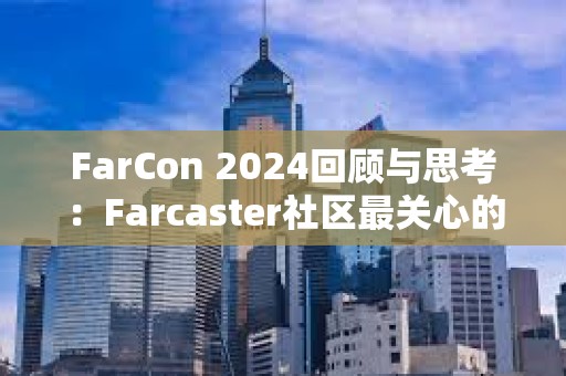 FarCon 2024回顧與思考：Farcaster社區(qū)最關心的是什么