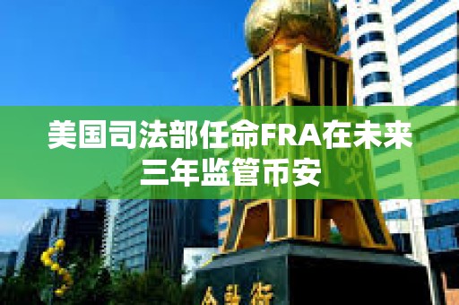 美國司法部任命FRA在未來三年監管幣安