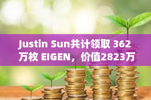 Justin Sun共計領取 362 萬枚 EIGEN，價值2823萬美元