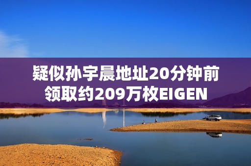 疑似孫宇晨地址20分鐘前領取約209萬枚EIGEN