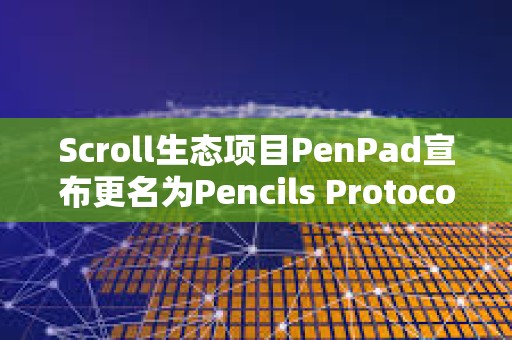 Scroll生態項目PenPad宣布更名為Pencils Protocol