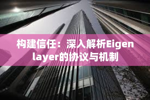 構建信任：深入解析Eigenlayer的協議與機制