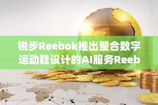銳步Reebok推出整合數字運動鞋設計的AI服務Reebok Impact