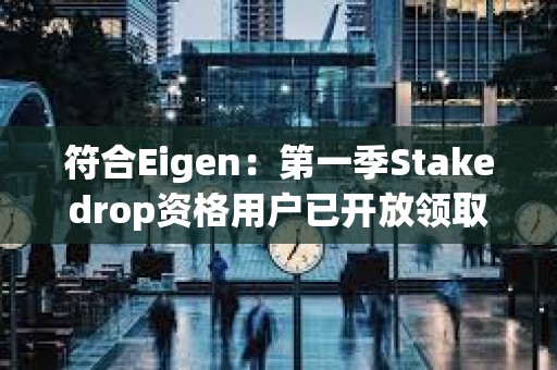 符合Eigen：第一季Stakedrop資格用戶已開放領取EIGEN代幣