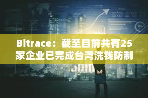Bitrace：截至目前共有25家企業已完成臺灣洗錢防制法令遵循聲明