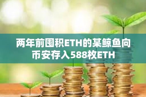 兩年前囤積ETH的某鯨魚向幣安存入588枚ETH