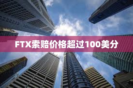 FTX索賠價格超過100美分