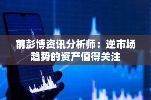 前彭博資訊分析師：逆市場趨勢的資產值得關注