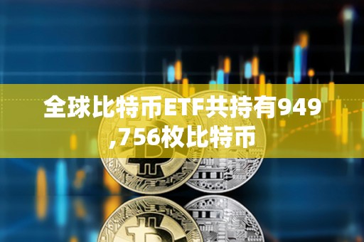 全球比特幣ETF共持有949,756枚比特幣