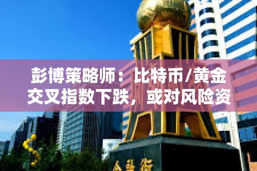 彭博策略師：比特幣/黃金交叉指數下跌，或對風險資產造成影響