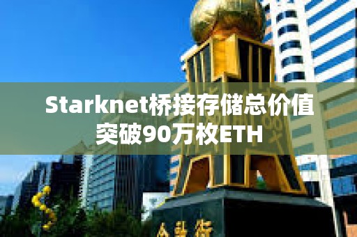 Starknet橋接存儲總價值突破90萬枚ETH