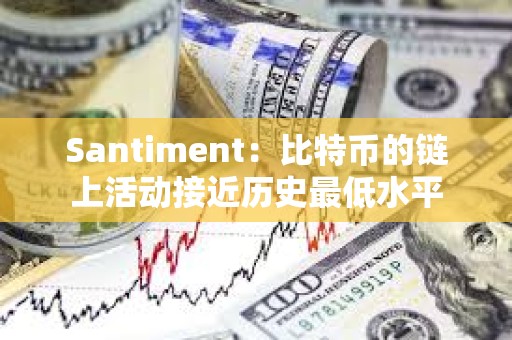 Santiment：比特幣的鏈上活動接近歷史最低水平