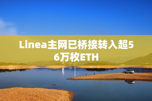 Linea主網(wǎng)已橋接轉(zhuǎn)入超56萬枚ETH