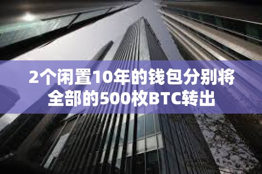 2個閑置10年的錢包分別將全部的500枚BTC轉(zhuǎn)出