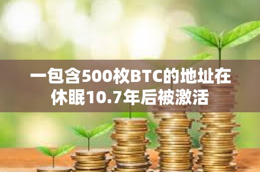 一包含500枚BTC的地址在休眠10.7年后被激活