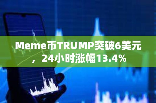 Meme幣TRUMP突破6美元，24小時(shí)漲幅13.4%