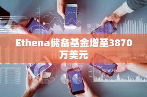 Ethena儲(chǔ)備基金增至3870萬(wàn)美元