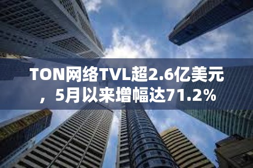 TON網(wǎng)絡TVL超2.6億美元，5月以來增幅達71.2%