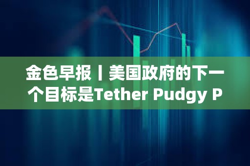 金色早報丨美國政府的下一個目標是Tether Pudgy Penguins已銷售了超過100萬只毛絨玩具