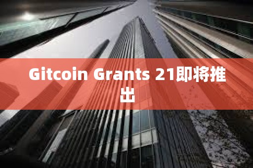 Gitcoin Grants 21即將推出