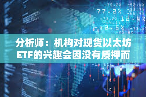 分析師：機構對現貨以太坊ETF的興趣會因沒有質押而減弱