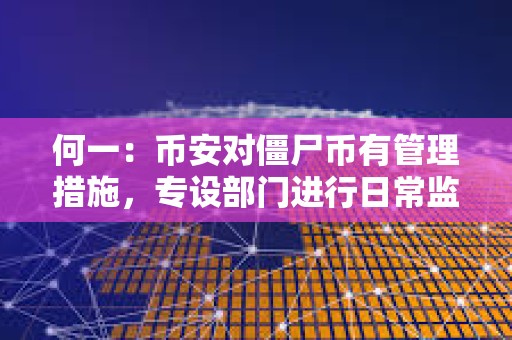 何一：幣安對僵尸幣有管理措施，專設部門進行日常監控