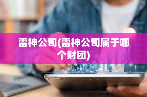 雷神公司(雷神公司屬于哪個財團) 雷神公司(雷神公司屬于哪個財團)