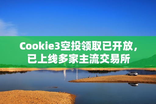 Cookie3空投領取已開放，已上線多家主流交易所