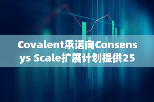 Covalent承諾向Consensys Scale擴展計劃提供250萬美元資助