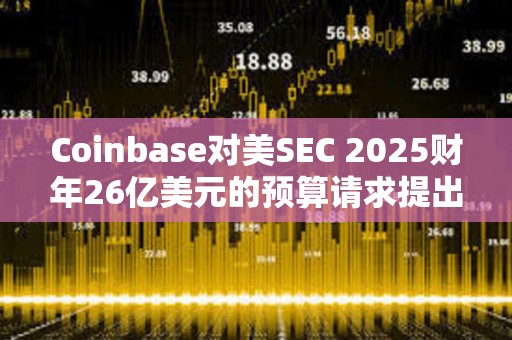 Coinbase對美SEC 2025財年26億美元的預(yù)算請求提出反對 Coinbase對美SEC 2025財年26億美元的預(yù)算請求提出反對