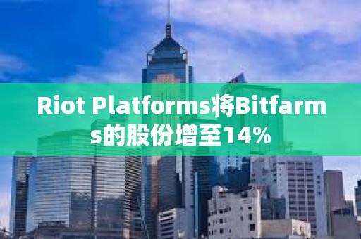 Riot Platforms將Bitfarms的股份增至14% Riot Platforms將Bitfarms的股份增至14%